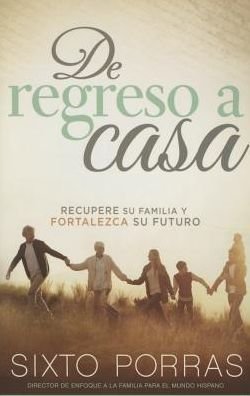 Cover for Sixto Porras · De Regreso a Casa: Recupere Su Familia Y Fortalezca Su Futuro (Paperback Book) (2015)