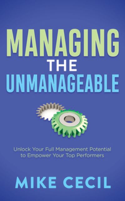 Managing the Unmanageable: Unlock Your Full Management Potential to Empower Your Top Performers - Mike Cecil - Bøger - Morgan James Publishing llc - 9781636982786 - 23. maj 2024