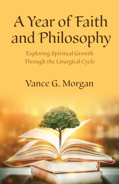 A Year of Faith and Philosophy: Exploring Spiritual Growth Through the Liturgical Cycle - Vance G. Morgan - Books - Church Publishing Inc - 9781640657786 - October 23, 2025
