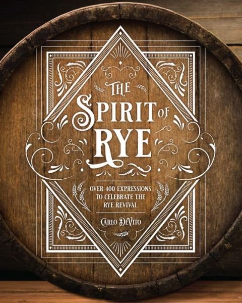 Cover for Carlo DeVito · The Spirit of Rye: Over 300 Expressions to Celebrate the Rye Revival (Hardcover bog) (2021)