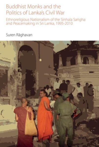Cover for Suren Raghavan · Buddhist Monks and the Politics of Lanka's Civil War: Ethnoreligious Nationalism of the Sinhala Sangha and Peacemaking in Sri Lanka, 1995-2010 - Oxford Centre for Buddhist Studies Monographs (Inbunden Bok) (2015)