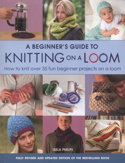 Cover for Isela Phelps · A Beginner's Guide to Knitting on a Loom (New Edition): How to Knit Over 35 Fun Beginner Projects on a Loom (Pocketbok) [New edition] (2016)