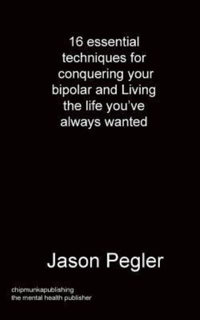 Cover for Jason Pegler · 16 essential techniques for conquering your bipolar and Living the life you've always wanted (Paperback Book) (2019)