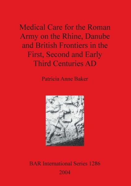 Cover for Patricia Anne Baker · Medical Care for the Roman Army on the Rhine Danube and British Frontiers in the First Second and Early third Centuries AD (Paperback Book) (2004)