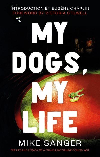 My Dogs, My Life: The Life and Legacy of a Travelling Canine Comedy Act - Mike Sanger - Books - The Book Guild Ltd - 9781913913786 - January 28, 2022