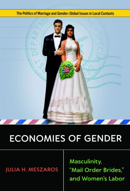 Cover for Julia H. Meszaros · Economies of Gender: Masculinity, &quot;Mail Order Brides,&quot; and Women's Labor - Politics of Marriage and Gender: Global Issues in Local Contexts (Hardcover Book) (2025)