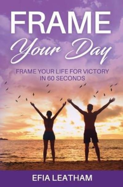 Cover for Efia Leatham · Frame Your Day Frame Your Life for Victory in 60 Seconds (Pocketbok) (2018)