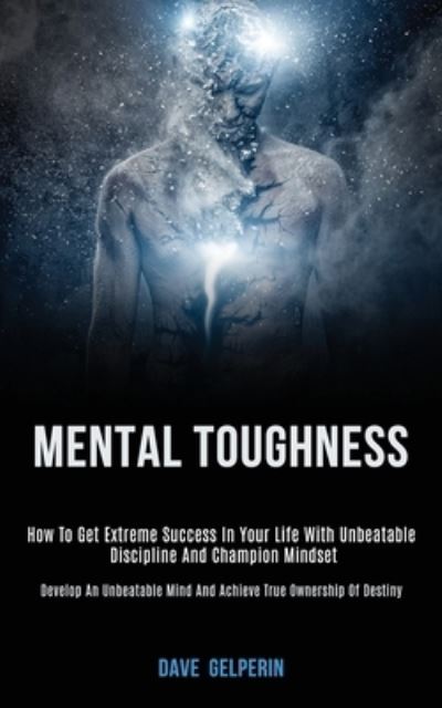 Cover for Dave Gelperin · Mental Toughness: How to Get Extreme Success in Your Life With Unbeatable Discipline and Champion Mindset (Develop an Unbeatable Mind and Achieve True Ownership of Destiny) (Paperback Book) (2020)