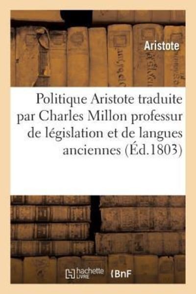 Cover for Aristote · Politique d'Aristote Traduite Du Grec Avec Des Notes Et Des Eclaircissemens Par Charles Million (Taschenbuch) (2017)