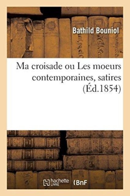 Cover for Bathild Bouniol · Ma Croisade Ou Les Moeurs Contemporaines, Satires (Pocketbok) (2017)