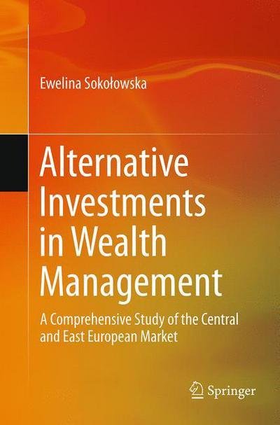 Cover for Ewelina Sokolowska · Alternative Investments in Wealth Management: A Comprehensive Study of the Central and East European Market (Paperback Bog) [Softcover reprint of the original 1st ed. 2014 edition] (2016)