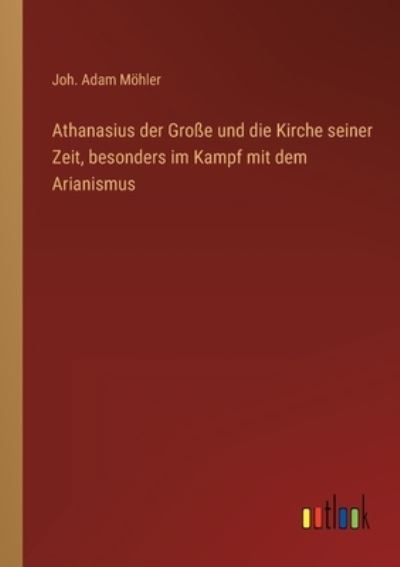 Cover for Mohler Joh. Adam Mohler · Athanasius der Groe und die Kirche seiner Zeit, besonders im Kampf mit dem Arianismus (Paperback Book) (2022)