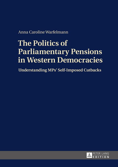 Cover for Anna Caroline Warfelmann · The Politics of Parliamentary Pensions in Western Democracies: Understanding MPs' Self-Imposed Cutbacks (Hardcover Book) [New edition] (2015)