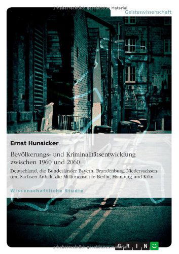 Cover for Ernst Hunsicker · Bevoelkerungs- und Kriminalitatsentwicklung zwischen 1960 und 2060: Deutschland, die Bundeslander Bayern, Brandenburg, Niedersachsen und Sachsen-Anhalt, die Millionenstadte Berlin, Hamburg und Koeln (Paperback Book) [German edition] (2013)