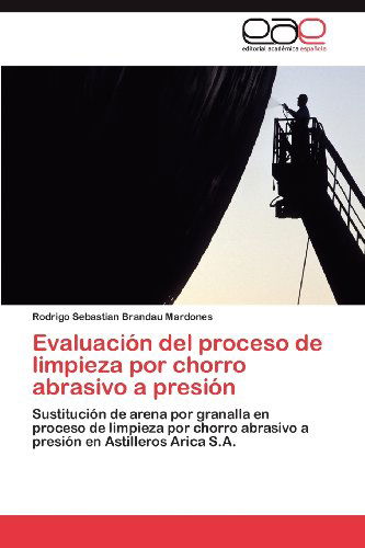 Cover for Rodrigo Sebastian Brandau Mardones · Evaluación Del Proceso De Limpieza Por Chorro Abrasivo a Presión: Sustitución De Arena Por Granalla en Proceso De Limpieza Por Chorro Abrasivo a Presión en Astilleros Arica S.a. (Paperback Book) [Spanish edition] (2012)
