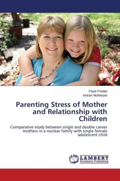 Cover for Indrani Mukherjee · Parenting Stress of Mother and Relationship with Children: Comparative Study Between Single and Double Career Mothers in a Nuclear Family with Single Female Adolescent Child (Paperback Book) (2014)