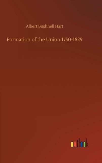 Formation of the Union 1750-1829 - Albert Bushnell Hart - Books - Outlook Verlag - 9783752356786 - July 28, 2020