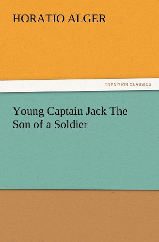 Young Captain Jack the Son of a Soldier (Tredition Classics) - Horatio Alger - Książki - tredition - 9783847230786 - 24 lutego 2012