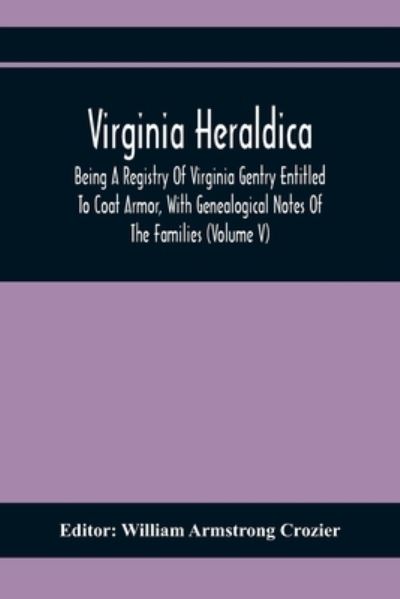 Cover for William Armstrong Crozier · Virginia Heraldica; Being A Registry Of Virginia Gentry Entitled To Coat Armor, With Genealogical Notes Of The Families (Volume V) (Paperback Book) (2020)