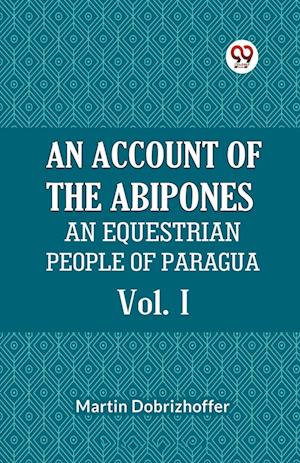 Cover for Dobrizhoffer Martin · AN ACCOUNT OF THE ABIPONES Vol. IAN EQUESTRIAN PEOPLE OF PARAGUAY (Edition2023) (Paperback Book) (2023)