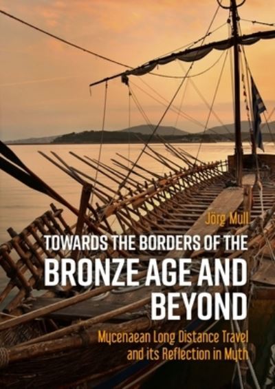 Towards the Borders of the Bronze Age and Beyond: Mycenaean Long Distance Travel and its Reflection in Myth - Joerg Mull - Books - Sidestone Press - 9789464260786 - July 28, 2022