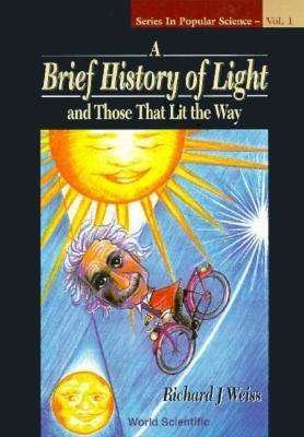 Cover for Weiss, Richard J (Formerly Of King's College London, Uk) · Brief History Of Light And Those That Lit The Way, A - Series In Popular Science (Paperback Book) (1996)