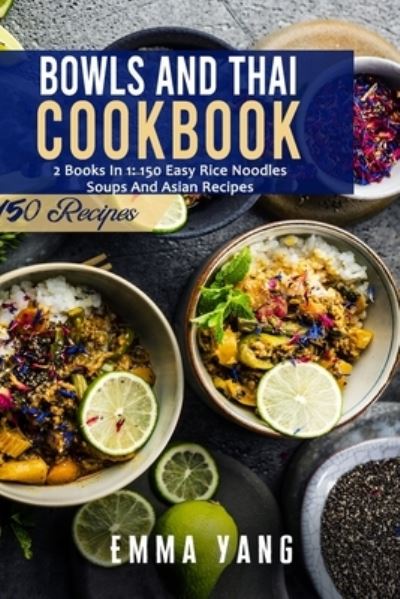 Cover for Emma Yang · Bowls And Thai Cookbook: 2 Books In 1: 150 Easy Rice Noodles Soups And Asian Recipes (Paperback Bog) (2021)