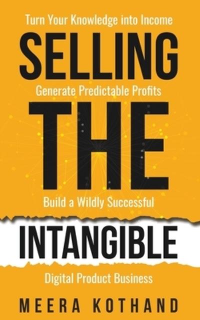 Cover for Meera Kothand · Selling The Intangible: Turn Your Knowledge into Income. Generate Predictable Profits. Build a Wildly Successful Digital Product Business. (Paperback Book) (2021)