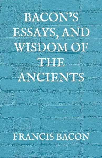 Bacon's Essays, and Wisdom of the Ancients - Francis Bacon - Książki - Independently Published - 9798730222786 - 2 kwietnia 2021