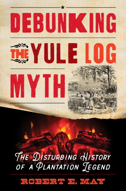 Cover for Robert E. May · Debunking the Yule Log Myth: The Disturbing History of a Plantation Legend (Hardcover Book) (2024)