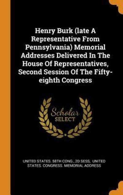 Henry Burk (Late a Representative from Pennsylvania) Memorial Addresses Delivered in the House of Representatives, Second Session of the Fifty-Eighth Congress - 2d Sess - Books - Franklin Classics Trade Press - 9780353452787 - November 11, 2018