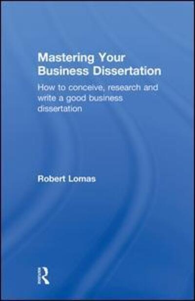 Cover for Lomas, Robert (University of Bradford, UK) · Mastering Your Business Dissertation: How to Conceive, Research and Write a Good Business Dissertation (Hardcover Book) (2011)