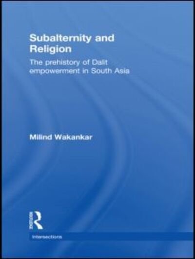 Cover for Wakankar, Milind (SUNY, Stony Brook, USA) · Subalternity and Religion: The Prehistory of Dalit Empowerment in South Asia - Intersections: Colonial and Postcolonial Histories (Gebundenes Buch) (2010)
