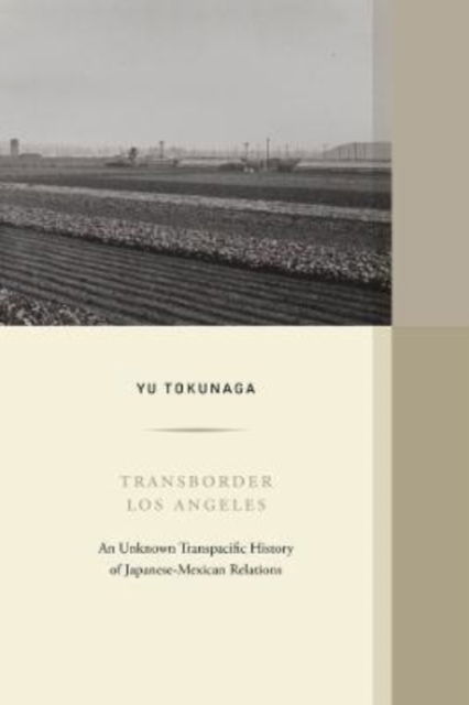 Cover for Yu Tokunaga · Transborder Los Angeles: An Unknown Transpacific History of Japanese-Mexican Relations - Western Histories (Hardcover Book) (2022)