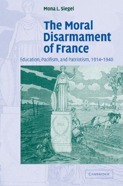 Cover for Siegel, Mona L. (California State University, Sacramento) · The Moral Disarmament of France: Education, Pacifism, and Patriotism, 1914–1940 - Studies in the Social and Cultural History of Modern Warfare (Paperback Book) (2011)