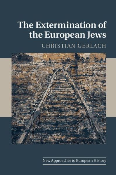 Cover for Gerlach, Christian (Universitat Bern, Switzerland) · The Extermination of the European Jews - New Approaches to European History (Hardcover Book) (2016)