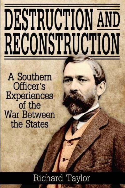 Destruction and Reconstruction: Personal Experiences of the Late War - Richard Taylor - Kirjat - Confederate Reprint Company - 9780692326787 - tiistai 7. heinäkuuta 2015