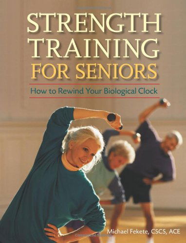 Strength Training for Seniors: How to Rewind Your Biological Clock - Michael Fekete C.s.c.s.  A.c.e. - Books - Hunter House - 9780897934787 - June 13, 2006