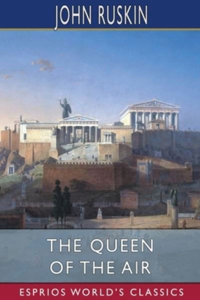 The Queen of the Air (Esprios Classics) - John Ruskin - Livros - Blurb - 9781006584787 - 8 de setembro de 2024