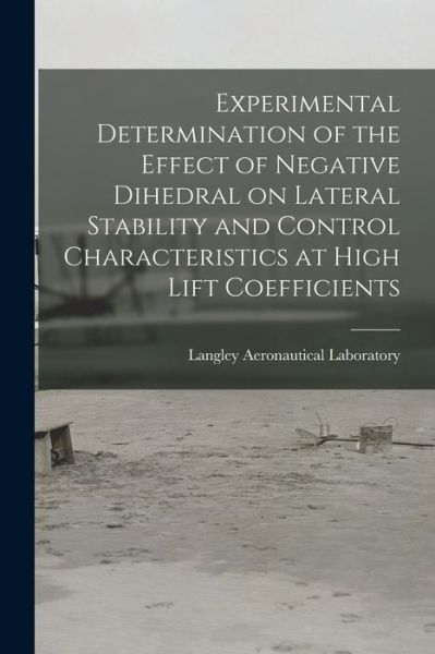 Cover for Langley Aeronautical Laboratory · Experimental Determination of the Effect of Negative Dihedral on Lateral Stability and Control Characteristics at High Lift Coefficients (Paperback Book) (2021)