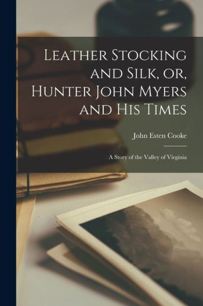 Cover for John Esten Cooke · Leather Stocking and Silk, or, Hunter John Myers and His Times (Buch) (2022)