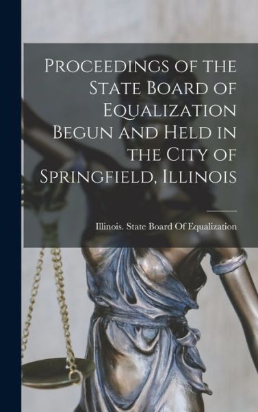 Cover for Illinois State Board of Equalization · Proceedings of the State Board of Equalization Begun and Held in the City of Springfield, Illinois (Book) (2022)