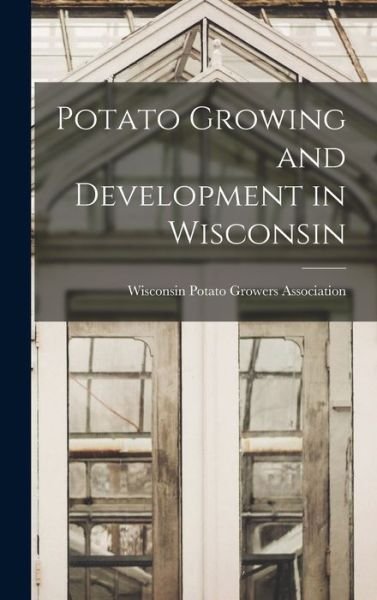 Cover for Wisconsin Potato Growers Association · Potato Growing and Development in Wisconsin (Book) (2022)