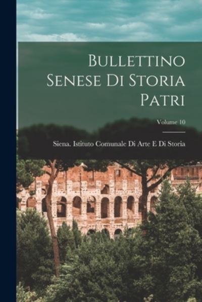 Cover for Siena (Italy) Istituto Comunale Di a · Bullettino Senese Di Storia Patri; Volume 10 (Book) (2022)