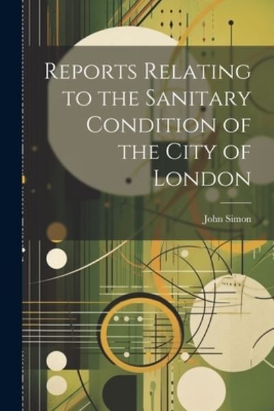 Reports Relating to the Sanitary Condition of the City of London - John Simon - Books - Creative Media Partners, LLC - 9781021970787 - July 18, 2023