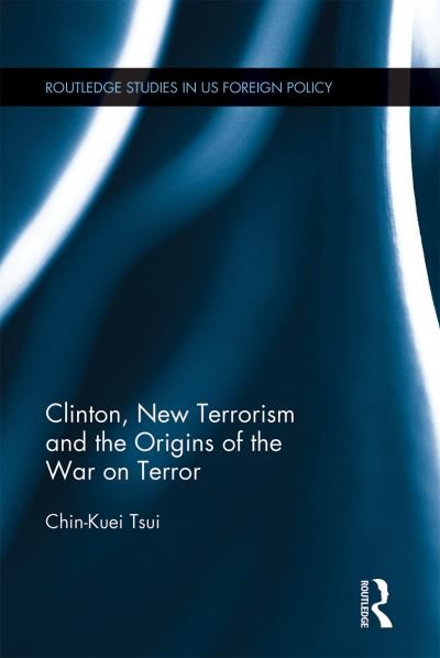 Cover for Chin-Kuei Tsui · Clinton, New Terrorism and the Origins of the War on Terror - Routledge Studies in US Foreign Policy (Paperback Book) (2021)