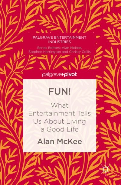 Cover for Alan McKee · FUN!: What Entertainment Tells Us About Living a Good Life - Palgrave Entertainment Industries (Hardcover Book) [1st ed. 2016 edition] (2015)
