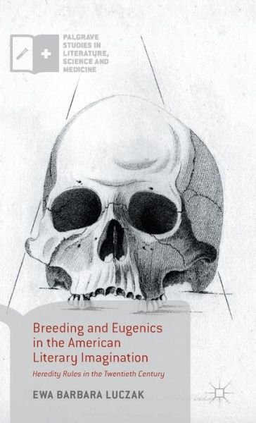 Cover for Ewa Barbara Luczak · Breeding and Eugenics in the American Literary Imagination: Heredity Rules in the Twentieth Century - Palgrave Studies in Literature, Science and Medicine (Inbunden Bok) [1st ed. 2015 edition] (2015)