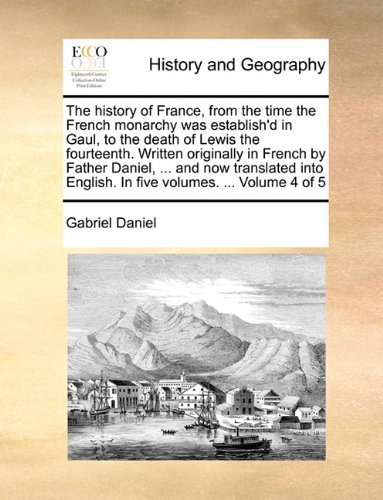 Cover for Gabriel Daniel · The History of France, from the Time the French Monarchy Was Establish'd in Gaul, to the Death of Lewis the Fourteenth. Written Originally in French ... English. in Five Volumes. ...  Volume 4 of 5 (Paperback Book) (2010)