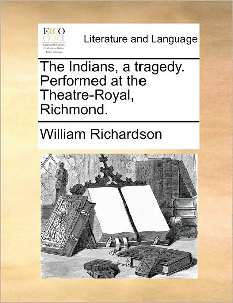 Cover for William Richardson · The Indians, a Tragedy. Performed at the Theatre-royal, Richmond. (Paperback Book) (2010)